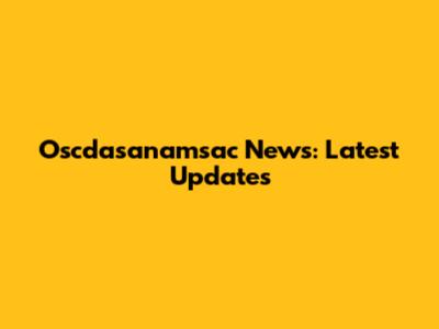 Oscdasanamsac News: Latest Updates