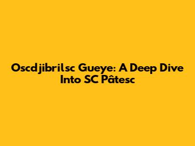 Oscdjibrilsc Gueye: A Deep Dive Into SC Pâtesc