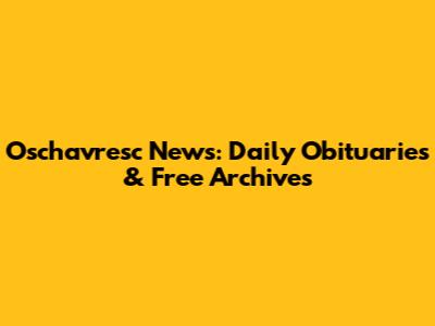 Oschavresc News: Daily Obituaries & Free Archives