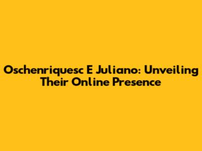 Oschenriquesc E Juliano: Unveiling Their Online Presence