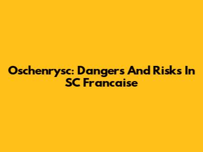 Oschenrysc: Dangers And Risks In SC Francaise