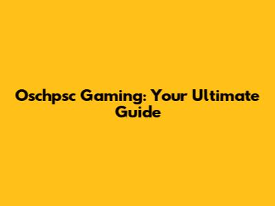 Oschpsc Gaming: Your Ultimate Guide