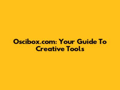 Oscibox.com: Your Guide To Creative Tools