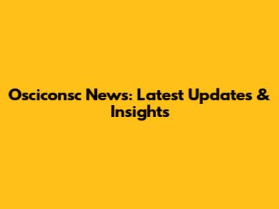 Osciconsc News: Latest Updates & Insights
