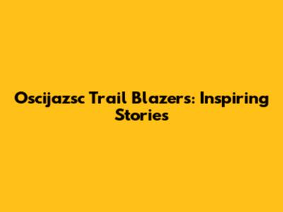Oscijazsc Trail Blazers: Inspiring Stories
