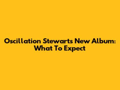 Oscillation Stewart's New Album: What To Expect