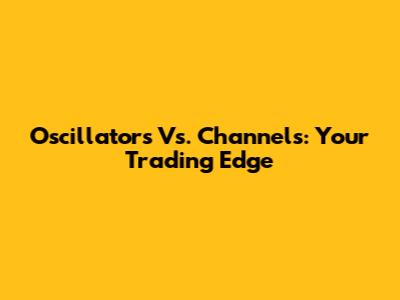 Oscillators Vs. Channels: Your Trading Edge