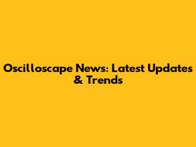 Oscilloscape News: Latest Updates & Trends