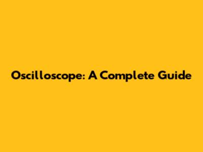 Oscilloscope: A Complete Guide