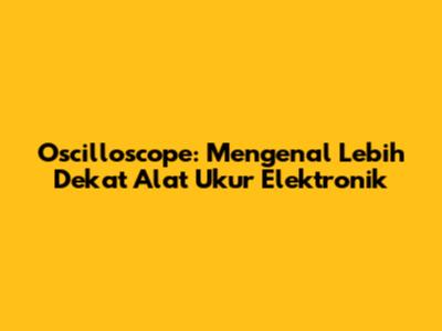 Oscilloscope: Mengenal Lebih Dekat Alat Ukur Elektronik