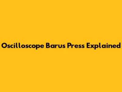 Oscilloscope Barus Press Explained