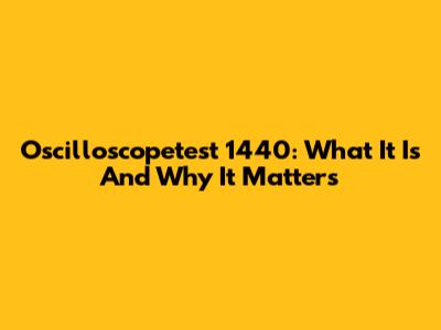 Oscilloscopetest 1440: What It Is And Why It Matters