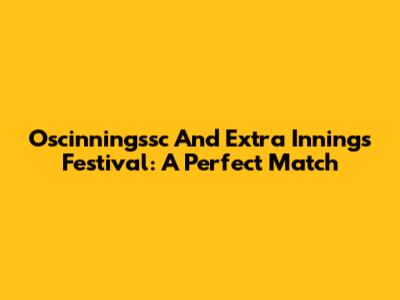 Oscinningssc And Extra Innings Festival: A Perfect Match