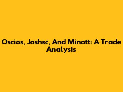 Oscios, Joshsc, And Minott: A Trade Analysis