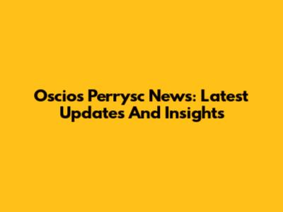 Oscios Perrysc News: Latest Updates And Insights