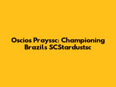 Oscios Prayssc: Championing Brazil's SCStardustsc