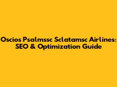 Oscios Psalmssc Sclatamsc Airlines: SEO & Optimization Guide