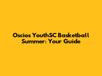 Oscios YouthSC Basketball Summer: Your Guide