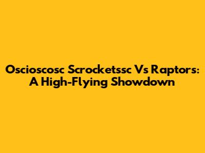 Oscioscosc Scrocketssc Vs Raptors: A High-Flying Showdown