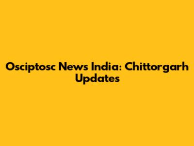 Osciptosc News India: Chittorgarh Updates
