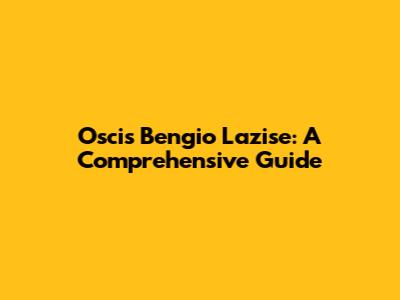 Oscis Bengio Lazise: A Comprehensive Guide