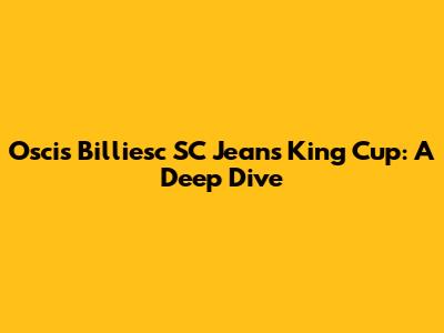 Oscis Billiesc SC Jeans King Cup: A Deep Dive