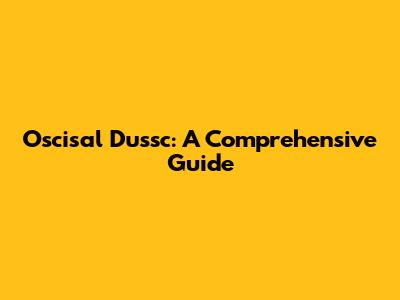 Oscisal Dussc: A Comprehensive Guide