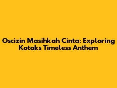Oscizin Masihkah Cinta: Exploring Kotak's Timeless Anthem