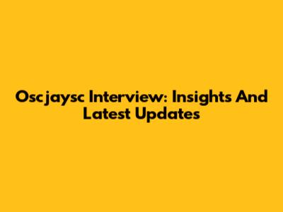 Oscjaysc Interview: Insights And Latest Updates