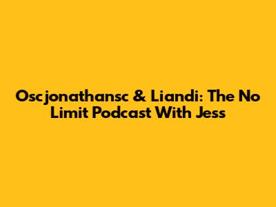 Oscjonathansc & Liandi: The No Limit Podcast With Jess