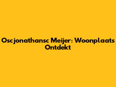 Oscjonathansc Meijer: Woonplaats Ontdekt