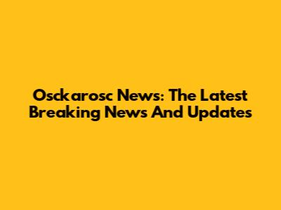 Osckarosc News: The Latest Breaking News And Updates