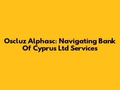 Oscluz Alphasc: Navigating Bank Of Cyprus Ltd Services
