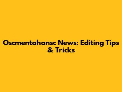 Oscmentahansc News: Editing Tips & Tricks