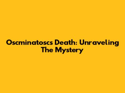 Oscminatosc's Death: Unraveling The Mystery