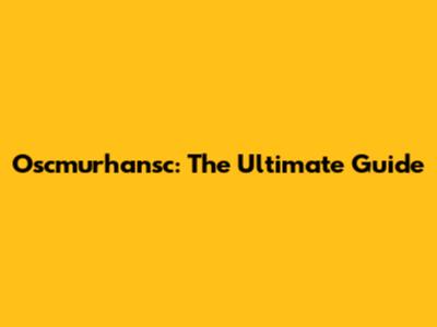 Oscmurhansc: The Ultimate Guide