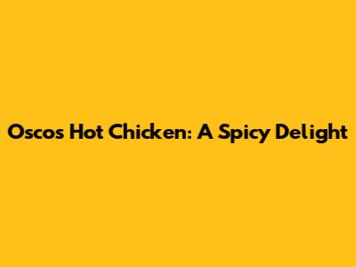 Osco's Hot Chicken: A Spicy Delight