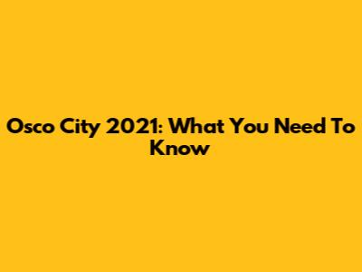 Osco City 2021: What You Need To Know