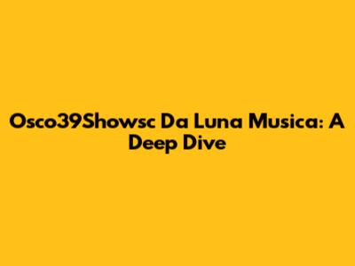 Osco39Showsc Da Luna Musica: A Deep Dive