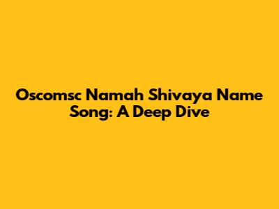 Oscomsc Namah Shivaya Name Song: A Deep Dive