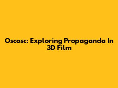 Oscosc: Exploring Propaganda In 3D Film