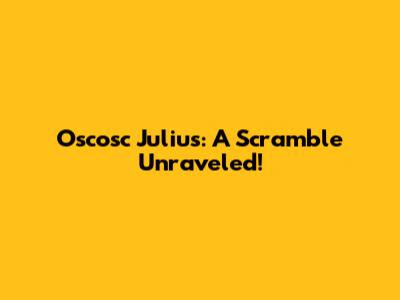 Oscosc Julius: A Scramble Unraveled!