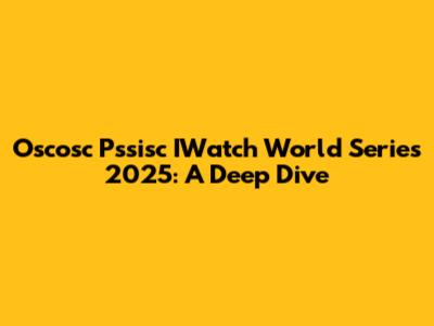 Oscosc Pssisc IWatch World Series 2025: A Deep Dive