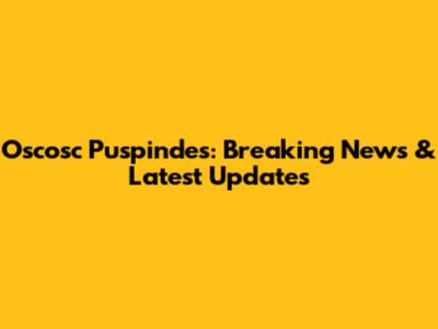 Oscosc Puspindes: Breaking News & Latest Updates