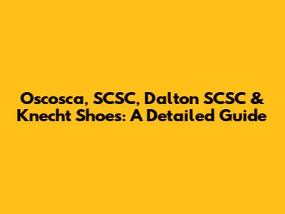 Oscosca, SCSC, Dalton SCSC & Knecht Shoes: A Detailed Guide