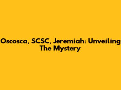 Oscosca, SCSC, Jeremiah: Unveiling The Mystery