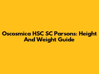 Oscosmica HSC SC Parsons: Height And Weight Guide