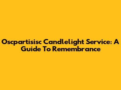 Oscpartisisc Candlelight Service: A Guide To Remembrance