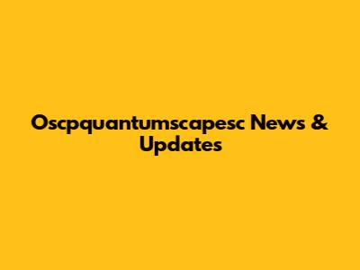 Oscpquantumscapesc News & Updates