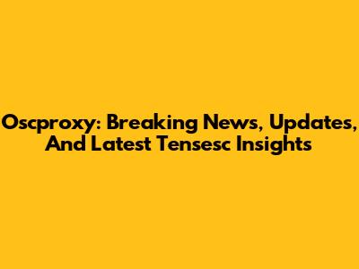 Oscproxy: Breaking News, Updates, And Latest Tensesc Insights